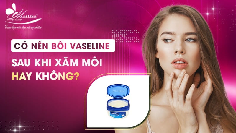có nên bôi vaseline sau khi xăm môi hay không?